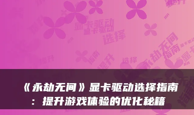 《永劫无间》显卡驱动选择指南：提升游戏体验的优化秘籍