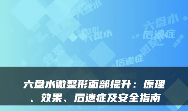 六盘水微整形面部提升：原理、效果、后遗症及安全指南