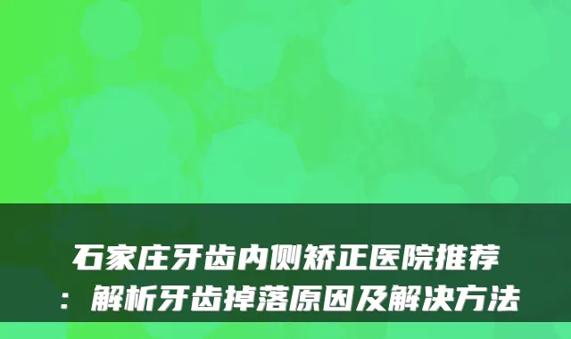 石家庄牙齿内侧矫正医院推荐：解析牙齿掉落原因及解决方法