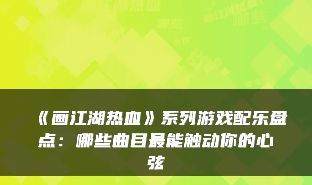 《画江湖热血》系列游戏配乐盘点：哪些曲目能触动你的心弦