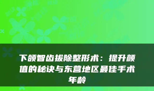 下颌智齿拔除整形术：提升颜值的秘诀与东营地区最佳手术年龄