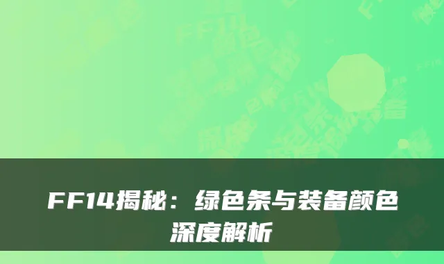 FF14揭秘：绿色条与装备颜色深度解析