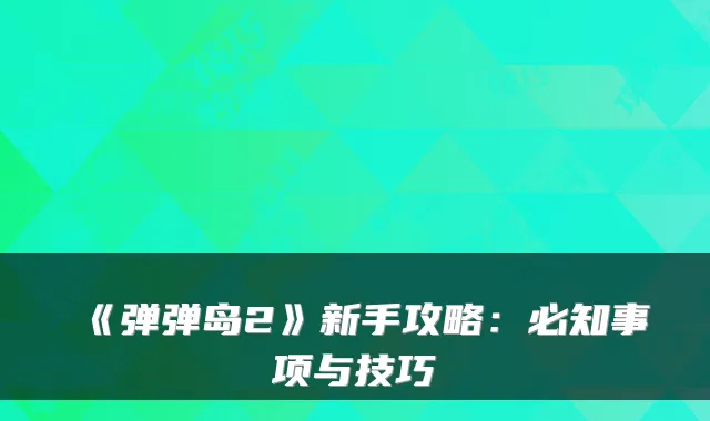 《弹弹岛2》新手攻略:必知事项与技巧