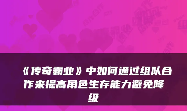 《传奇霸业》中如何通过组队合作来提高角色生存能力避免降级