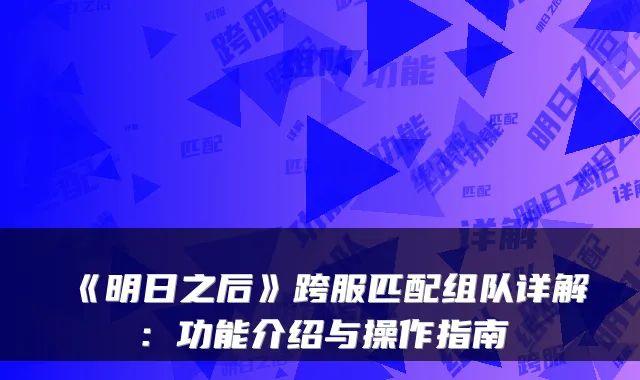 《明日之后》跨服匹配组队详解：功能介绍与操作指南