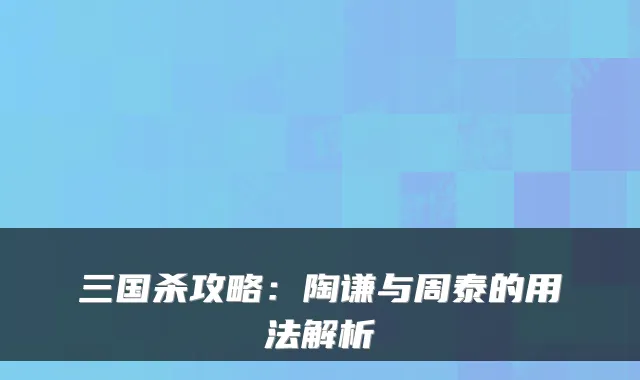 三国杀攻略：陶谦与周泰的用法解析
