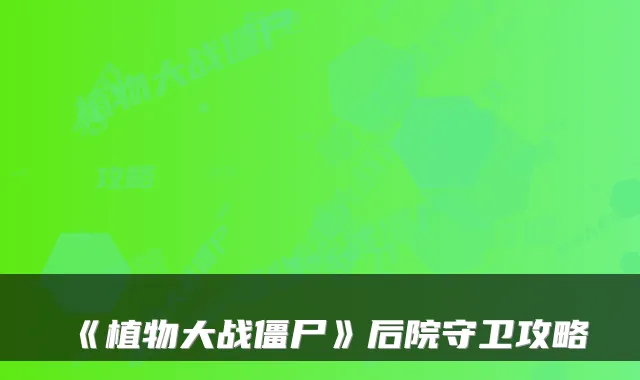 《植物大战僵尸》后院守卫攻略