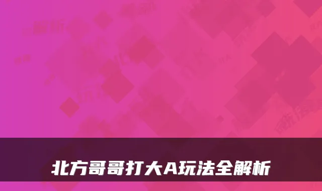 北方哥哥打大A玩法全解析
