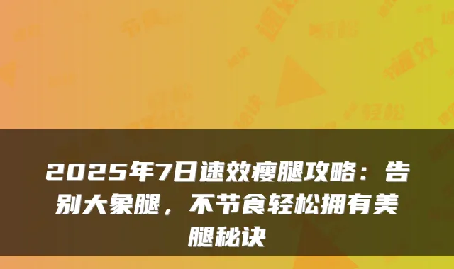 2025年7日瘦腿攻略：告别大象腿，不节食轻松拥有美腿秘诀