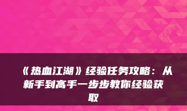 《热血江湖》经验任务攻略：从新手到高手一步步教你经验获取