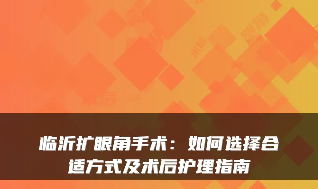 临沂扩眼角手术：如何选择合适方式及术后护理指南