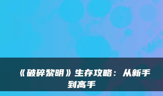 《破碎黎明》生存攻略：从新手到高手
