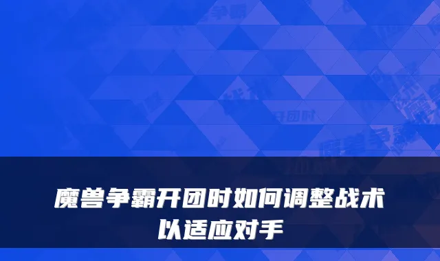 魔兽争霸开团时如何调整战术以适应对手