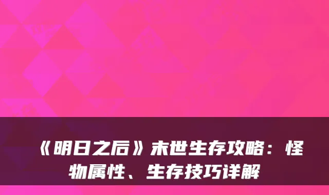 《明日之后》末世生存攻略：怪物属性、生存技巧详解