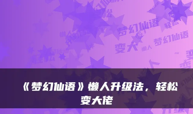 《梦幻仙语》懒人升级法,轻松变大佬