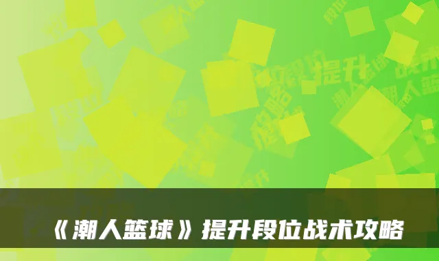 《潮人篮球》提升段位战术攻略