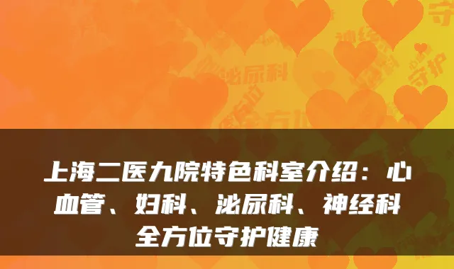上海二医九院特色科室介绍：心血管、妇科、泌尿科、神经科全方位守护健康