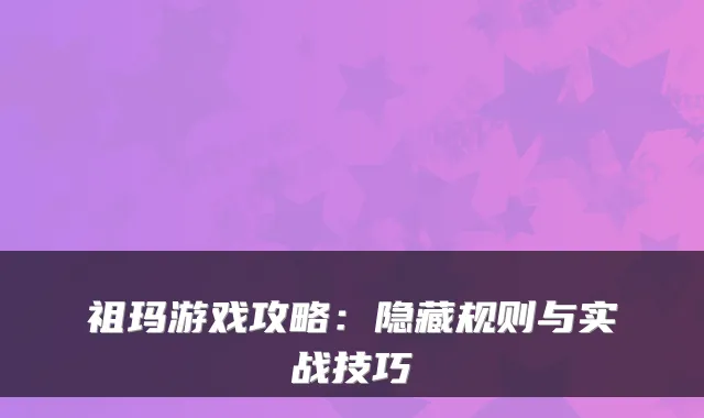 祖玛游戏攻略：隐藏规则与实战技巧