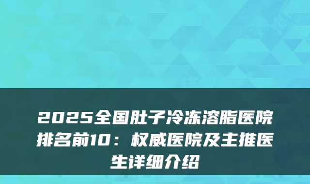 2025全国肚子冷冻溶脂医院排名前10：医院及主推医生详细介绍