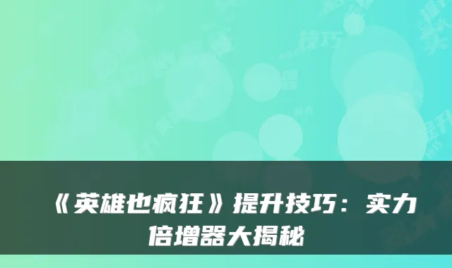 《英雄也疯狂》提升技巧：实力倍增器大揭秘