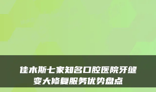 佳木斯七家知名口腔医院牙缝变大修复服务优势盘点