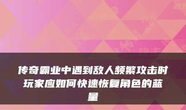传奇霸业中遇到敌人频繁攻击时玩家应如何快速恢复角色的蓝量