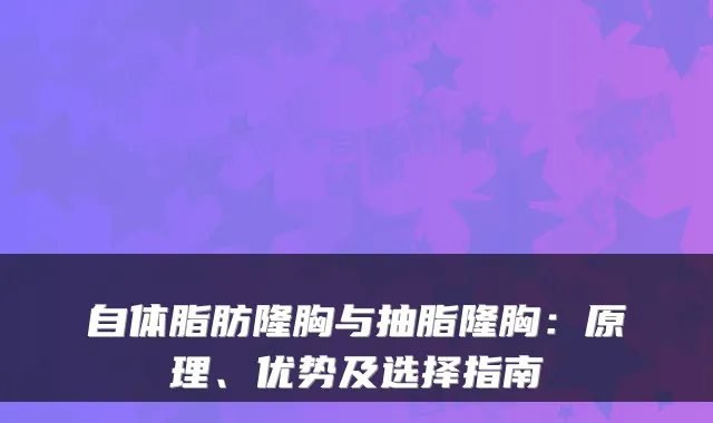 自体脂肪隆胸与抽脂隆胸：原理、优势及选择指南