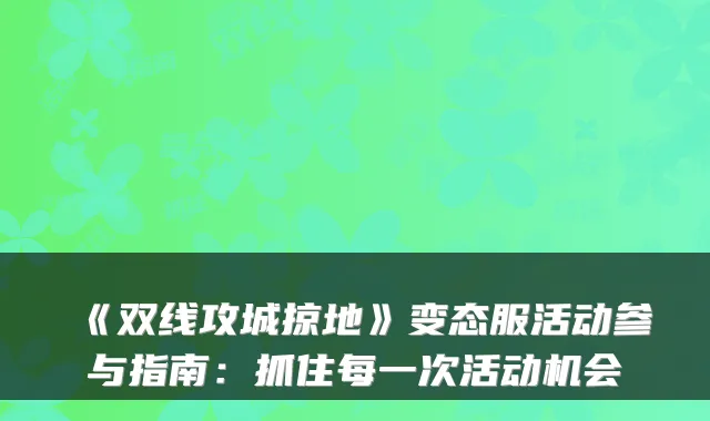 《双线攻城掠地》变态服活动参与指南：抓住每一次活动机会