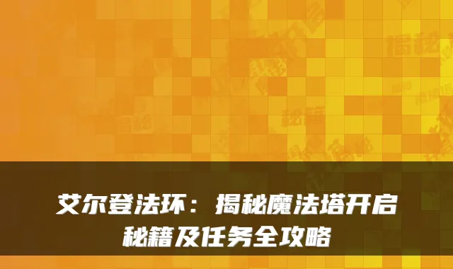 艾尔登法环：揭秘魔法塔开启秘籍及任务全攻略