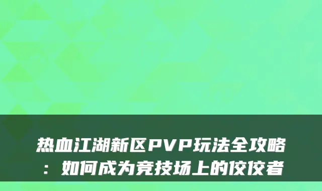 热血江湖新区PVP玩法全攻略：如何成为竞技场上的佼佼者