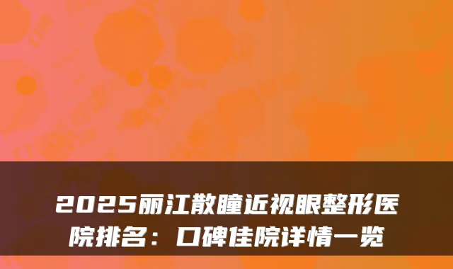 2025丽江散瞳近视眼整形医院排名:口碑佳院详情一览