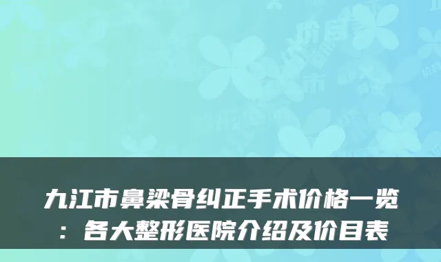 九江市鼻梁骨纠正手术价格一览：各大整形医院介绍及价目表