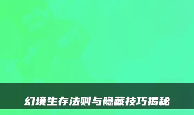 幻境生存法则与隐藏技巧揭秘