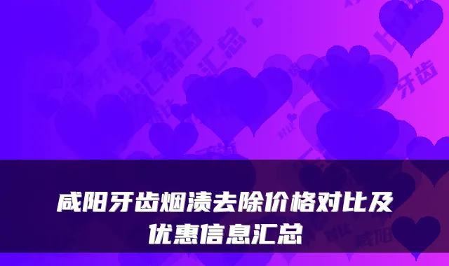 咸阳牙齿烟渍去除价格对比及优惠信息汇总