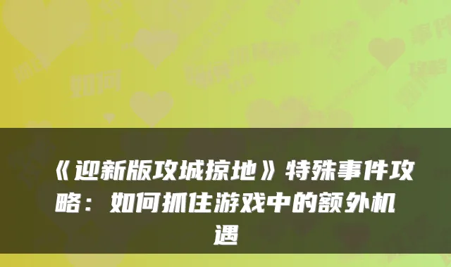 《迎新版攻城掠地》特殊事件攻略：如何抓住游戏中的额外机遇