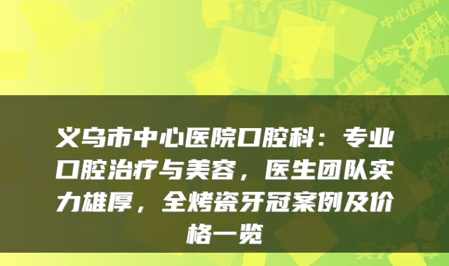 义乌市中心医院口腔科：专业口腔与美容，医生团队实力雄厚，全烤瓷牙冠案例及价格一览