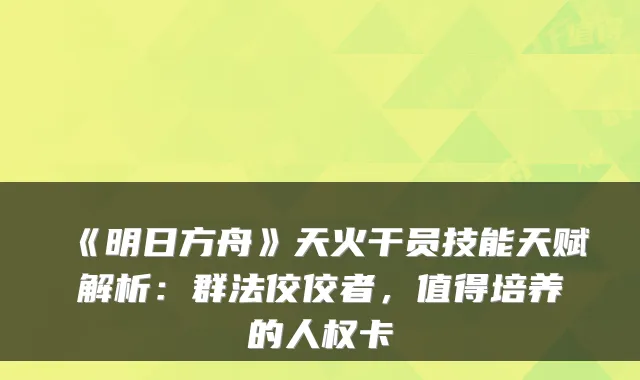 《明日方舟》天火干员技能天赋解析：群法佼佼者，值得培养的人权卡