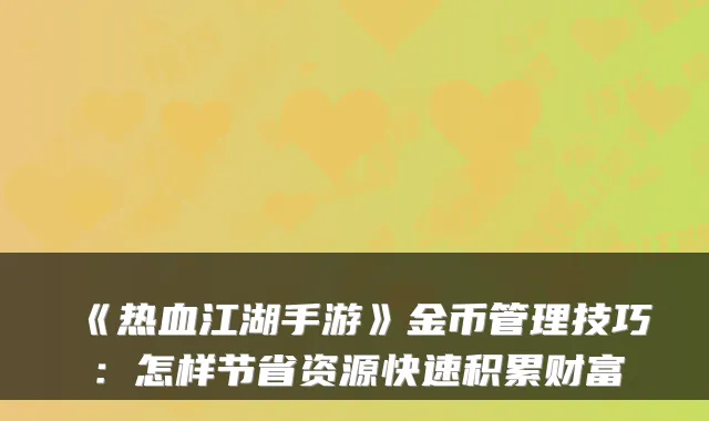 《热血江湖手游》金币管理技巧:怎样节省资源快速积累财富
