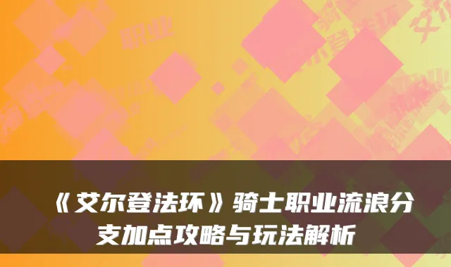 《艾尔登法环》骑士职业流浪分支加点攻略与玩法解析