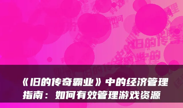 《旧的传奇霸业》中的经济管理指南：如何有效管理游戏资源