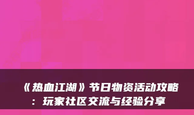 《热血江湖》节日物资活动攻略：玩家社区交流与经验分享