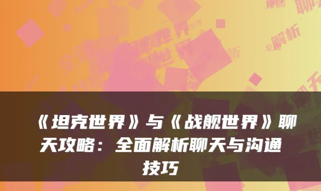 《坦克世界》与《战舰世界》聊天攻略：全面解析聊天与沟通技巧