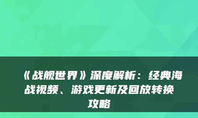 《战舰世界》深度解析：经典海战视频、游戏更新及回放转换攻略