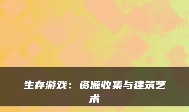 生存游戏：资源收集与建筑艺术