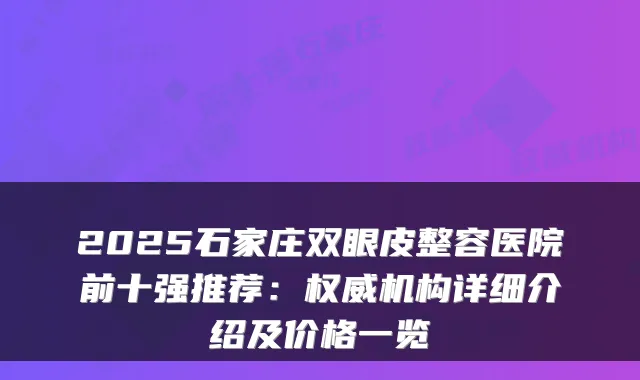 2025石家庄双眼皮整容医院前十强推荐：权威机构详细介绍及价格一览