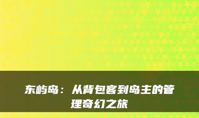 东屿岛：从背包客到岛主的管理奇幻之旅