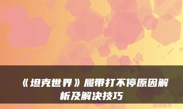 《坦克世界》履带打不停原因解析及解决技巧