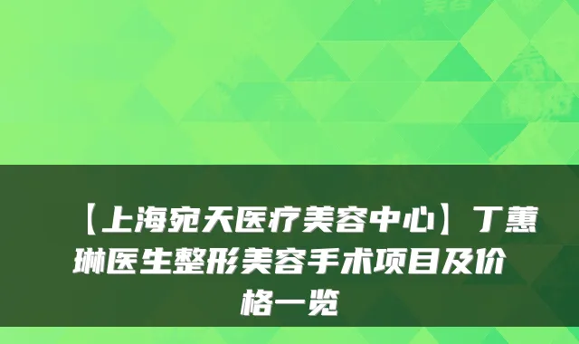 【上海宛天医疗美容中心】丁蕙琳医生整形美容手术项目及价格一览