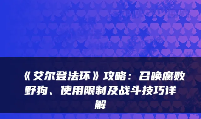 《艾尔登法环》攻略:召唤腐败野狗、使用限制及战斗技巧详解
