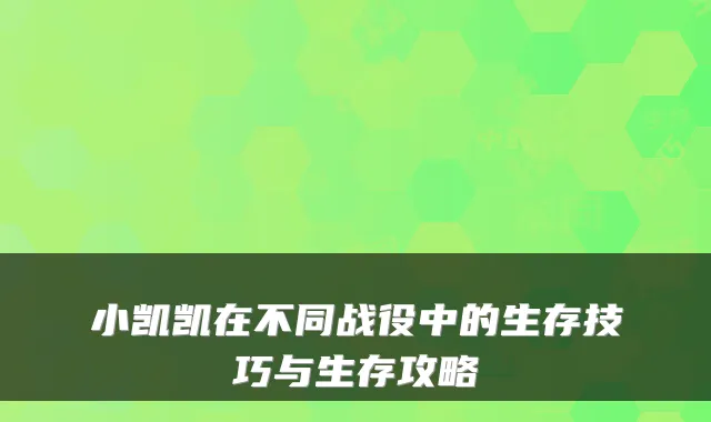 小凯凯在不同战役中的生存技巧与生存攻略
